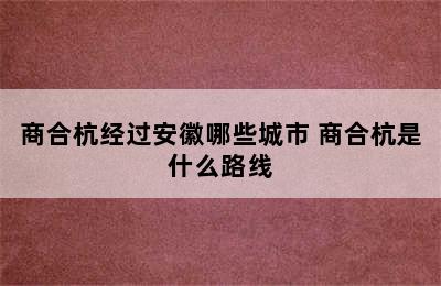 商合杭经过安徽哪些城市 商合杭是什么路线